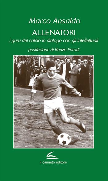 Allenatori. I guru del calcio in dialogo con gli intellettuali - Marco Ansaldo, R. Parodi - Libro Il Canneto Editore 2020 | Libraccio.it