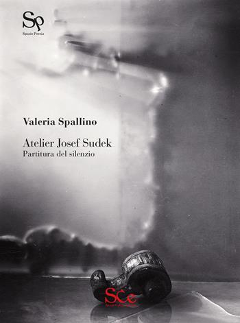 Atelier Josef Sudek. Partitura del silenzio - Valeria Spallino - Libro Spazio Cultura 2018, Spazio poesia | Libraccio.it