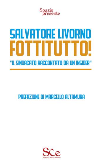 Fottitutto! "Il sindacato raccontato da un insider" - Salvatore Livorno - Libro Spazio Cultura 2020, Spazio presente | Libraccio.it