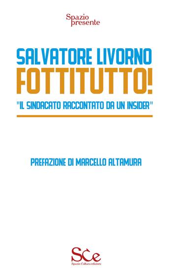 Fottitutto! "Il sindacato raccontato da un insider" - Salvatore Livorno - Libro Spazio Cultura 2020, Spazio presente | Libraccio.it