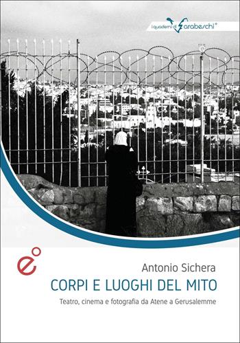 Corpi e luoghi del mito. Teatro, cinema e fotografia da Atene a Gerusalemme - Antonio Sichera - Libro Duetredue 2019, I quaderni di Arabeschi | Libraccio.it