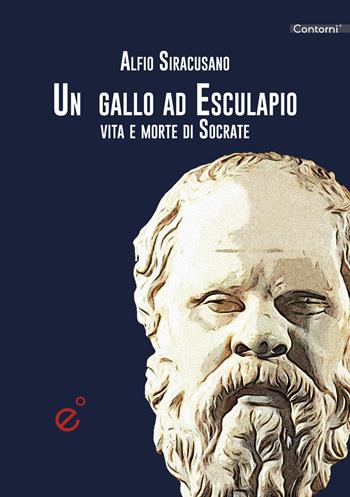 Un gallo ad Esculapio. Vita e morte di Socrate - Alfio Siracusano - Libro Duetredue 2021, Contorni | Libraccio.it
