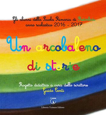 Un arcobaleno di storie. Progetto didattico Scuola primaria di Retorbido anno scolastico 2016-2017. Ediz. illustrata  - Libro Libreria Ticinum Editore 2017 | Libraccio.it