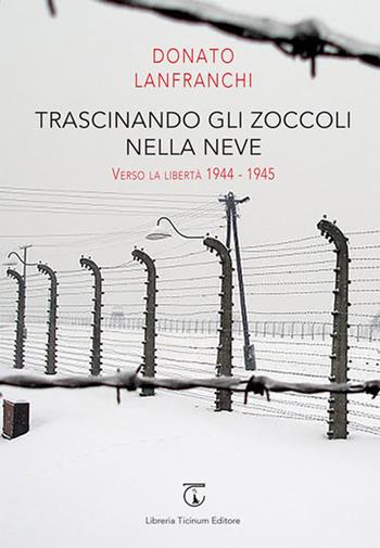 Trascinando gli zoccoli nella neve. Verso la libertà 1944-1945 - Donato Lanfranchi - Libro Libreria Ticinum Editore 2018 | Libraccio.it