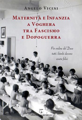 Maternità e infanzia a Voghera tra fascismo e dopoguerra. Per ordine del Duce tutti i bimbi devono essere felici - Angelo Vicini - Libro Libreria Ticinum 2018 | Libraccio.it