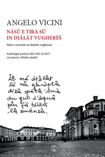 Nâsü e tirà sü in djâlât vugherés. Nato e cresciuto in dialetto vogherese. Antologia poetica dal 1982 al 2017 con poesie e haiku inediti - Angelo Vicini - Libro Libreria Ticinum Editore 2019 | Libraccio.it