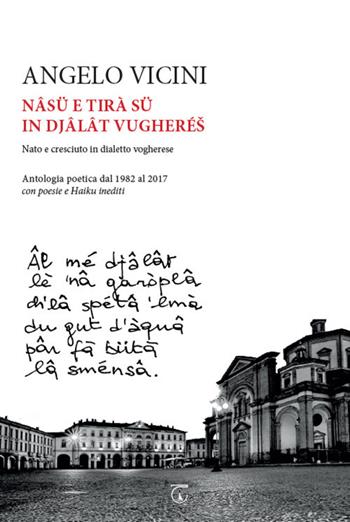 Nâsü e tirà sü in djâlât vugherés. Nato e cresciuto in dialetto vogherese. Antologia poetica dal 1982 al 2017 con poesie e haiku inediti - Angelo Vicini - Libro Libreria Ticinum 2019 | Libraccio.it