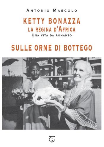 Ketty Bonazza la regina d'Africa-Sulle orme di Bottego - Antonio Mascolo - Libro Libreria Ticinum 2020 | Libraccio.it