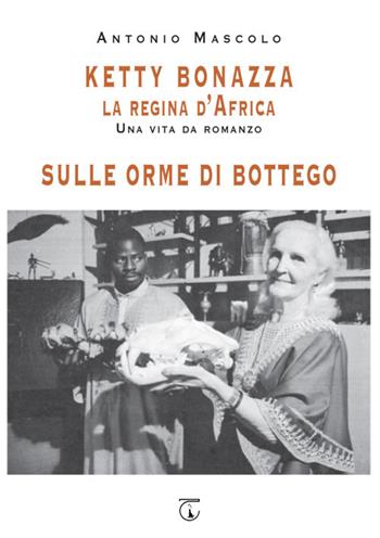 Ketty Bonazza la regina d'Africa-Sulle orme di Bottego - Antonio Mascolo - Libro Libreria Ticinum Editore 2020 | Libraccio.it