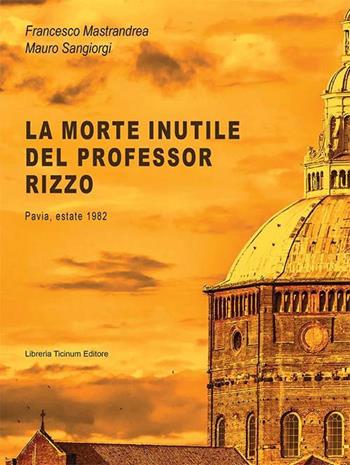 La morte inutile del professor Rizzo. Pavia, estate 1982 - Francesco Mastrandrea, Mauro Sangiorgi - Libro Libreria Ticinum Editore 2022 | Libraccio.it