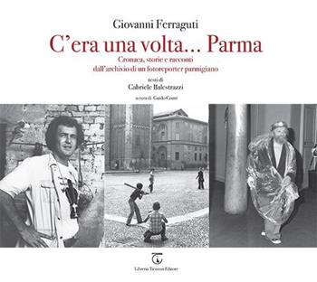 C'era una volta... Parma. Cronaca, storie e racconti dall'archivio di un fotoreporter parmigiano. Ediz. illustrata - Giovanni Ferraguti, Gabriele Balestrazzi - Libro Libreria Ticinum Editore 2022 | Libraccio.it