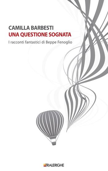 Una questione sognata. I racconti fantastici di Beppe Fenoglio - Camilla Barbesti - Libro Tralerighe 2015, Calibri | Libraccio.it