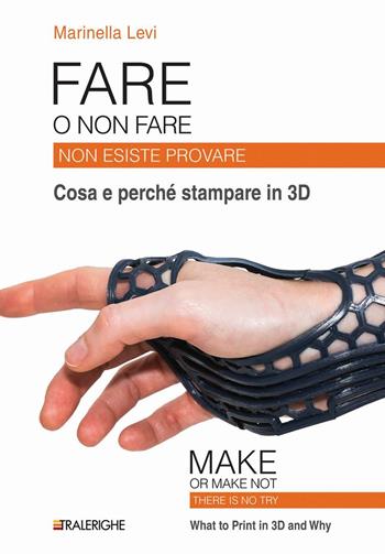 Fare o non fare. Non esiste provare. Cosa e perché stampare in 3D - Marinella Levi - Libro Tralerighe 2016 | Libraccio.it