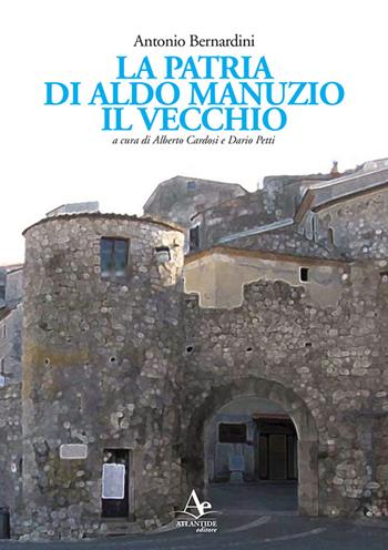La patria di Aldo Manuzio il Vecchio - Antonio Bernardini - Libro Atlantide Editore 2015 | Libraccio.it