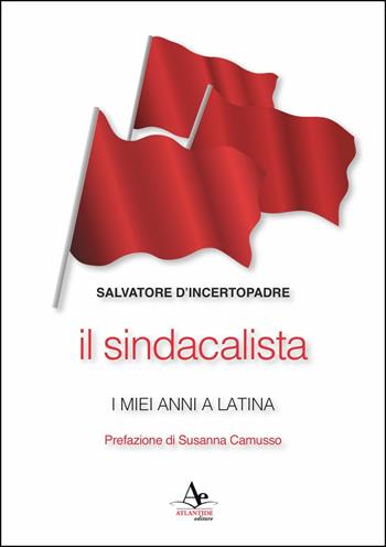 Il sindacalista. I miei anni a Latina - Salvatore D'Incertopadre - Libro Atlantide Editore 2015 | Libraccio.it
