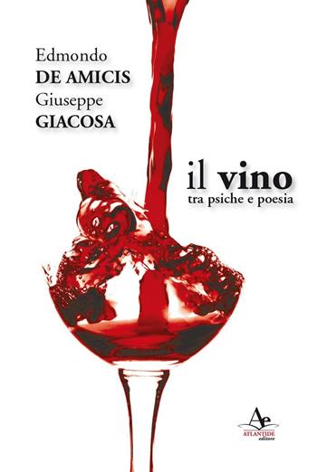 Il vino. Tra psiche e poesia - Edmondo De Amicis, Giuseppe Giacosa - Libro Atlantide Editore 2016 | Libraccio.it