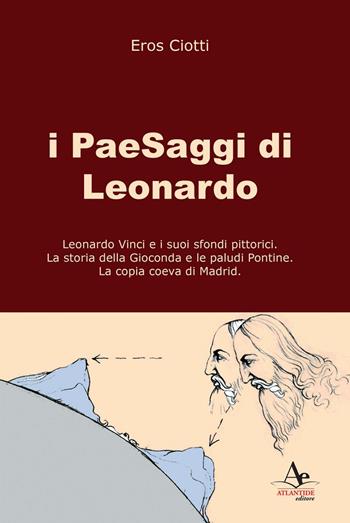 I paesaggi di Leonardo: Leonardo Vinci e i suoi sfondi pittorici-La storia della Gioconda e le paludi Pontine-La copia coeva di Madrid. Ediz. illustrata - Eros Ciotti - Libro Atlantide Editore 2016 | Libraccio.it