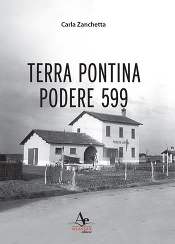 Terra Pontina. Podere 599 - Carla Zanchetta - Libro Atlantide Editore 2017 | Libraccio.it