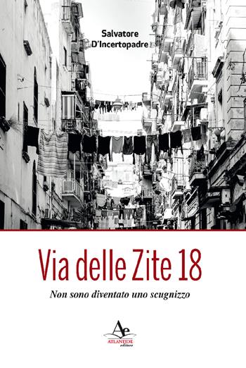 Via delle Zite 18. Non sono diventato uno scugnizzo - Salvatore D'Incertopadre - Libro Atlantide Editore 2017 | Libraccio.it