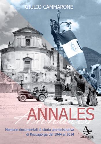 Annales. Memorie documentali di storia amministrativa di Roccagorga dal 1944 al 2014 - Giulio Cammarone - Libro Atlantide Editore 2019 | Libraccio.it
