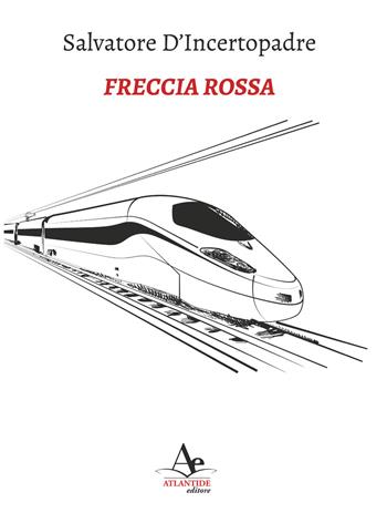 Freccia Rossa - Salvatore D'Incertopadre - Libro Atlantide Editore 2019 | Libraccio.it