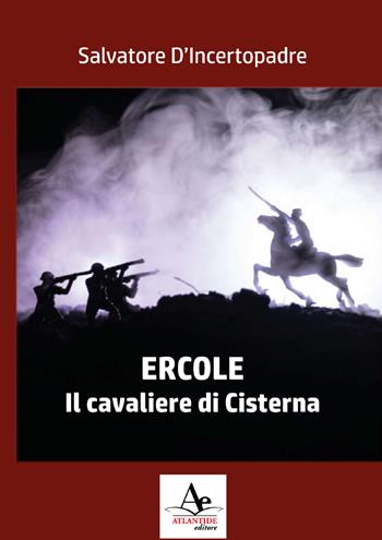Ercole. Il cavaliere di Cisterna - Salvatore D'Incertopadre - Libro Atlantide Editore 2019 | Libraccio.it