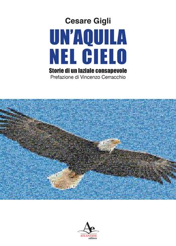 Un'aquila nel cielo. Storie di un laziale consapevole - Cesare Gigli - Libro Atlantide Editore 2020 | Libraccio.it