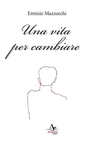 Una vita per cambiare - Ermisio Mazzocchi - Libro Atlantide Editore 2021 | Libraccio.it
