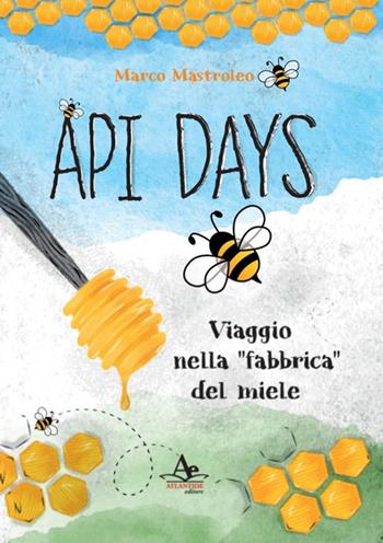 Api Days. Viaggio nella «fabbrica» del miele - Marco Mastroleo - Libro Atlantide Editore 2021 | Libraccio.it