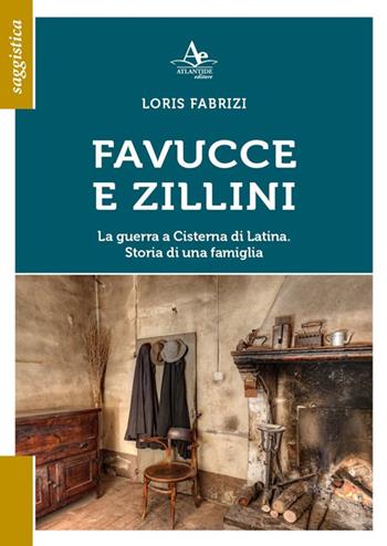 Favucce e zillini. La guerra a Cisterna di Latina. Storia di una famiglia - Loris Fabrizi - Libro Atlantide Editore 2022 | Libraccio.it