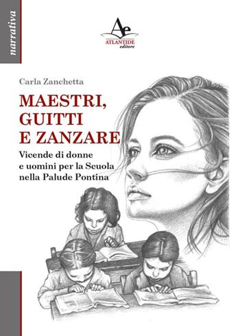 Maestri, guitti e zanzare. Vicende di donne e uomini per la Scuola nella Palude Pontina - Carla Zanchetta - Libro Atlantide Editore 2022 | Libraccio.it