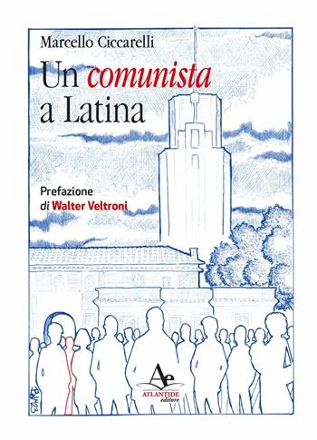 Un comunista a Latina - Marcello Ciccarelli - Libro Atlantide Editore 2023 | Libraccio.it
