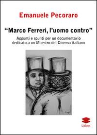 Marco Ferreri, l'uomo contro. Appunti e spunti per un documentario dedicato a un maestro del cinema italiano - Emanuele Pecoraro - Libro Lithos 2015, Studi | Libraccio.it
