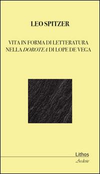 Vita in forma di letteratura nella Dorotea di Lope De Vega - Leo Spitzer - Libro Lithos 2015, Ardesie | Libraccio.it