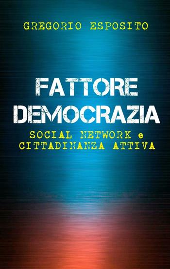 Fattore democrazia. Social network e cittadinanza attiva - Gregorio Esposito - Libro Lithos 2016 | Libraccio.it