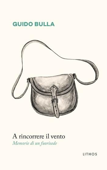 A rincorrere il vento. Memorie di un fuorisede - Guido Bulla - Libro Lithos 2016 | Libraccio.it