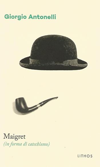 Maigret (in forma di catechismo) - Giorgio Antonelli - Libro Lithos 2017, LithoStorie | Libraccio.it