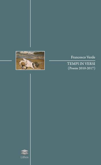 Tempi in versi (poesie 2010-2017) - Francesco Verde - Libro Lithos 2017 | Libraccio.it