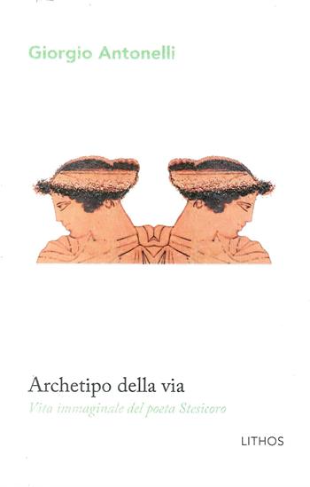Archetipo della via. Vita immaginale del poeta Stesicoro - Giorgio Antonelli - Libro Lithos 2018, LithoStorie | Libraccio.it
