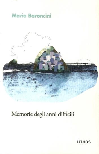 Memorie degli anni difficili - Maria Baroncini - Libro Lithos 2018, LithoStorie | Libraccio.it
