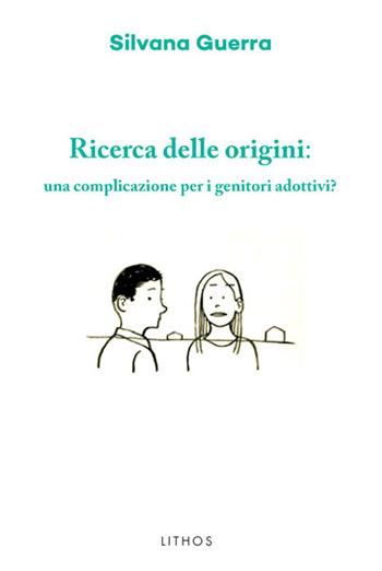 Ricerca delle origini: una complicazione per i genitori adottivi? - Silvana Guerra - Libro Lithos 2018, LithoStorie | Libraccio.it