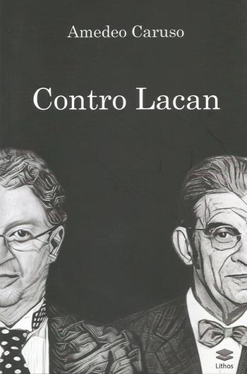 Contro Lacan - Amedeo Caruso - Libro Lithos 2019 | Libraccio.it