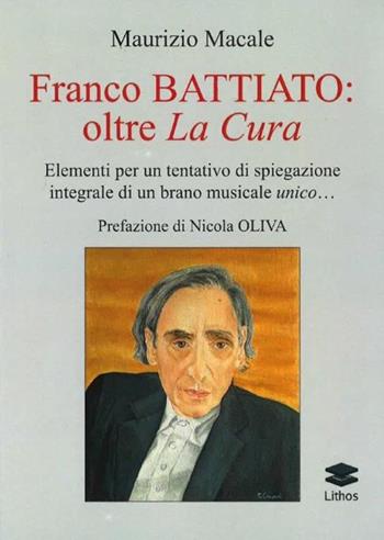 Franco Battiato: oltre La Cura. Elementi per un tentativo di spiegazione integrale di un brano musicale unico... - Maurizio Macale - Libro Lithos 2019, Saggi | Libraccio.it