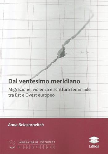 Dal ventesimo meridiano. Migrazione, violenza e scrittura femminile tra Est e Ovest europeo - Anna Belozorovitch - Libro Lithos 2019 | Libraccio.it
