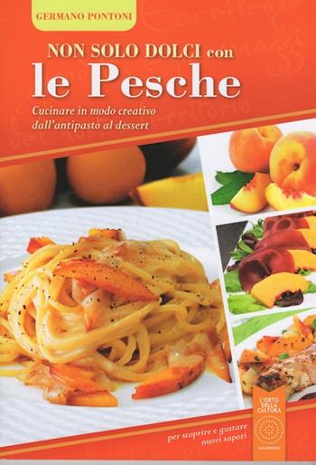 Non solo dolci con le pesche. Cucinare in modo creativo dall'antipasto al dessert - Germano Pontoni - Libro L'Orto della Cultura 2016 | Libraccio.it