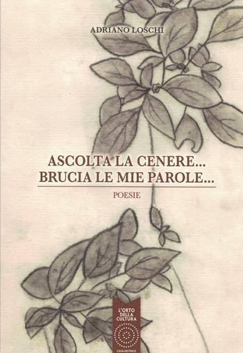 Ascolta la cenere... Brucia le mie parole... - Adriano Loschi - Libro L'Orto della Cultura 2016 | Libraccio.it