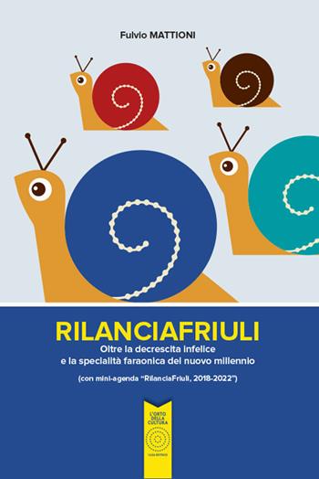 RilanciaFriuli. Oltre la decrescita infelice e la specialità faraonica del nuovo millennio (con mini-agenda «RilanciaFriuli, 2018-2022») - Fulvio Mattioni - Libro L'Orto della Cultura 2017 | Libraccio.it
