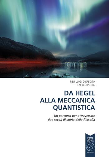 Da Hegel alla meccanica quantistica. Un percorso per attraversare due secoli di storia della filosofia. Ediz. per la scuola - Pier Luigi D'Eredità, Enrico Petris - Libro L'Orto della Cultura 2018 | Libraccio.it