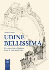 Udine bellissima. Il centro storico, le piazze, l'arte di costruire la città