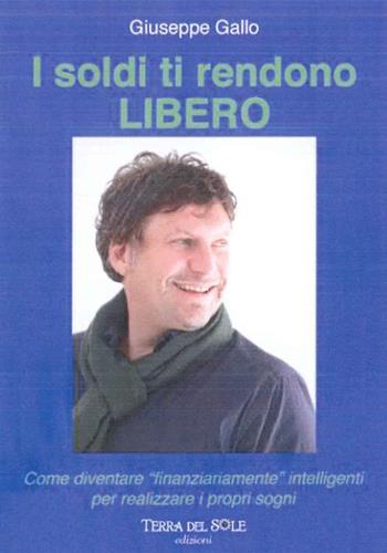 I soldi ti rendono libero. Come diventare «finanziariamente» intelligenti per realizzare i propri sogni - Giuseppe Gallo - Libro Terra del Sole 2018 | Libraccio.it